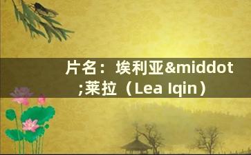 片名：埃利亚·莱拉（Lea Iqin）